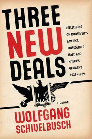 Three New Deals: Reflections on Roosevelts America, Mussolinis Italy, and Hitlers Germany, 1933-1939 Wolfgang Schivelbusch Three New Deals: Reflections on Roosevelts America, Mussolinis Italy, and Hitlers Germany, 1933-1939 Wolfgang Schivelbusch
