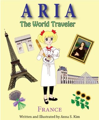 Aria The World Traveler: France (fun and educational childrens picture book for age 4-10 years old) Anna Kim Aria The World Traveler: France (fun and educational childrens picture book for age 4-10 years old) Anna Kim