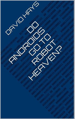 Do Androids Go to Robot Heaven? Ben Hays Do Androids Go to Robot Heaven? Ben Hays