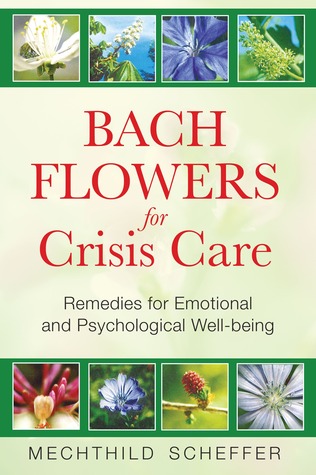 Bach Flowers for Crisis Care: Remedies for Emotional and Psychological Well-being Mechthild Scheffer Bach Flowers for Crisis Care: Remedies for Emotional and Psychological Well-being Mechthild Scheffer