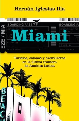 Miami. Turistas, colonos y aventureros en la última frontera de América Latina Hernan Iglesias Illa Miami. Turistas, colonos y aventureros en la última frontera de América Latina Hernan Iglesias Illa