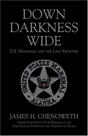 Down Darkness Wide: U.S. Marshals and the Last Frontier James H. Chenoweth Down Darkness Wide: U.S. Marshals and the Last Frontier James H. Chenoweth