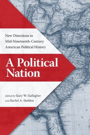 A Political Nation: New Directions in Mid-Nineteenth-Century American Political History Gary W. Gallagher A Political Nation: New Directions in Mid-Nineteenth-Century American Political History Gary W. Gallagher