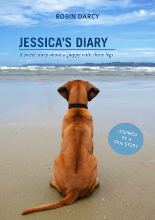 Jessicas Diary: A sweet story about a puppy with three legs. Robin Darcy Jessicas Diary: A sweet story about a puppy with three legs. Robin Darcy