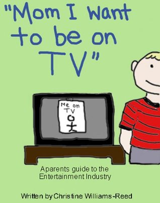 Mom I Want to be on TV A Parents Guide to the Entertainment Industry Christine Reed Mom I Want to be on TV A Parents Guide to the Entertainment Industry Christine Reed