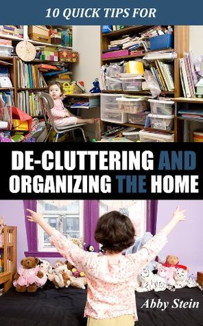 10 Quick Tips for De-cluttering and Organizing the Home Abby Stein 10 Quick Tips for De-cluttering and Organizing the Home Abby Stein