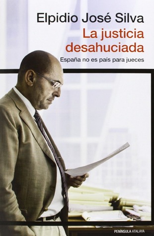 La justicia desahuciada. España no es país para jueces Elpidio José Silva La justicia desahuciada. España no es país para jueces Elpidio José Silva