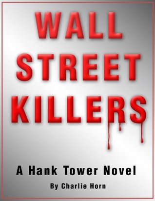 WALL STREET KILLERS: A Hank Tower Novel (Volume 1) Charlie Horn by Charlie Horn WALL STREET KILLERS: A Hank Tower Novel (Volume 1) Charlie Horn by Charlie Horn