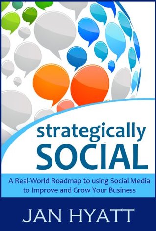 Strategically Social - A Real-World Roadmap to using Social Media to Improve and Grow Your Business Jan Hyatt Strategically Social - A Real-World Roadmap to using Social Media to Improve and Grow Your Business Jan Hyatt