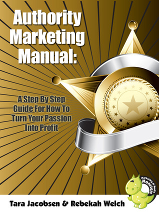Authority Marketing Manual: A Step By Step Guide For How To Turn Your Passion Into Profit Rebekah Welch Authority Marketing Manual: A Step By Step Guide For How To Turn Your Passion Into Profit Rebekah Welch