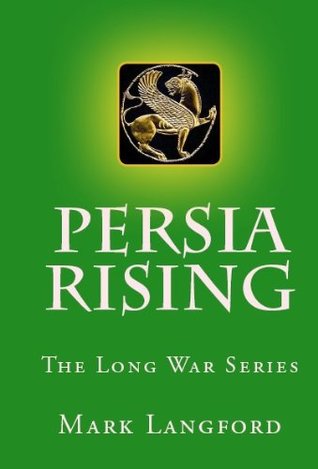 Persia Rising (The Long War Series) Mark Langford Persia Rising (The Long War Series) Mark Langford