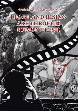 Death and Rising Are Through Human Flesh Walt March Death and Rising Are Through Human Flesh Walt March