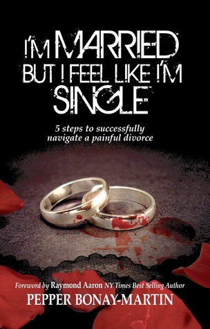 Im Married but I Feel Like Im Single: 5 Steps to Successfully Navigating a Painful Divorce Pepper Bonay-Martin Im Married but I Feel Like Im Single: 5 Steps to Successfully Navigating a Painful Divorce Pepper Bonay-Martin