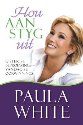 Hou Aan, Styg Uit: Gister Se Beproewing - Vandag Se Oorwinnings Paula White Hou Aan, Styg Uit: Gister Se Beproewing - Vandag Se Oorwinnings Paula White