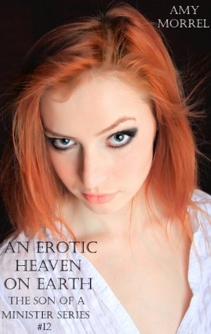 An Erotic Heaven on Earth (The Son of a Minister Series) Amy Morrel An Erotic Heaven on Earth (The Son of a Minister Series) Amy Morrel