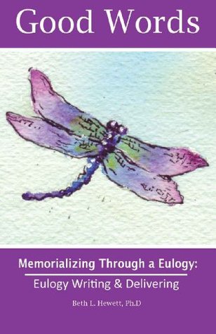 Good Words: Eulogy Writing & Delivering (Good Words: Memorializing Through a Eulogy, Workbooks) Beth L. Hewett Good Words: Eulogy Writing & Delivering (Good Words: Memorializing Through a Eulogy, Workbooks) Beth L. Hewett