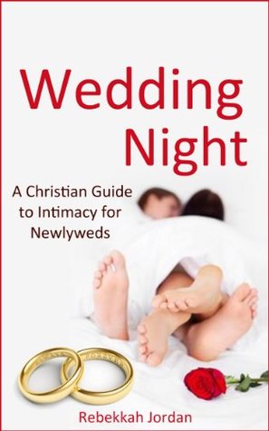 Wedding Night: A Christian Guide to Intimacy for Newlyweds (wedding night, marriage, Christian books, Christian marriage, Christian sex) Rebekkah Jordan Wedding Night: A Christian Guide to Intimacy for Newlyweds (wedding night, marriage, Christian books, Christian marriage, Christian sex) Rebekkah Jordan