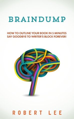 Braindump : Write a book fast and overcome writers block using free mind mapping tools. Robert Lee Braindump : Write a book fast and overcome writers block using free mind mapping tools. Robert Lee