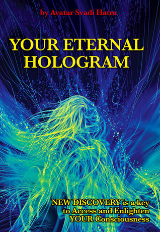 YOUR ETERNAL HOLOGRAM: New discovery is a key to Access and Enlighten your Consciousness Avatar Svadi Avatar Svadi Hatra YOUR ETERNAL HOLOGRAM: New discovery is a key to Access and Enlighten your Consciousness Avatar Svadi Avatar Svadi Hatra