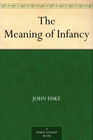 The Meaning of Infancy John Fiske The Meaning of Infancy John Fiske