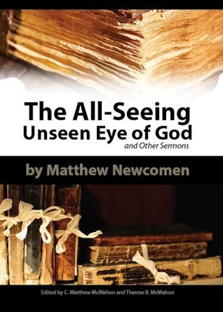 The All-Seeing Unseen Eye of God and Other Sermons Matthew Newcomen The All-Seeing Unseen Eye of God and Other Sermons Matthew Newcomen