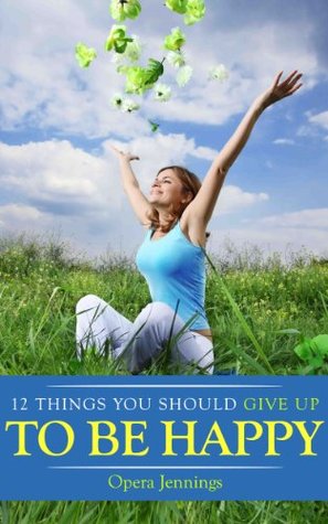 12 Things You Should Give Up To Be Happy Opera Jennings 12 Things You Should Give Up To Be Happy Opera Jennings