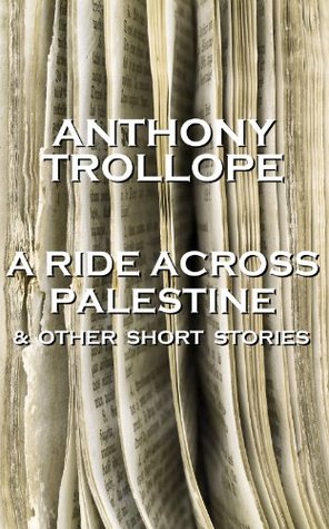 A Ride Across Palestine & Other Short Stories: One of the most successful, respected and revered author of the Victorian Era Anthony Trollope A Ride Across Palestine & Other Short Stories: One of the most successful, respected and revered author of the Victorian Era Anthony Trollope