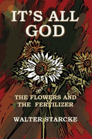 Its All God, The Flowers and the Fertilizer Eron Howell-Starcke Its All God, The Flowers and the Fertilizer Eron Howell-Starcke