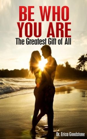 Be Who You Are - The Greatest Gift of All Erica Goodstone Be Who You Are - The Greatest Gift of All Erica Goodstone