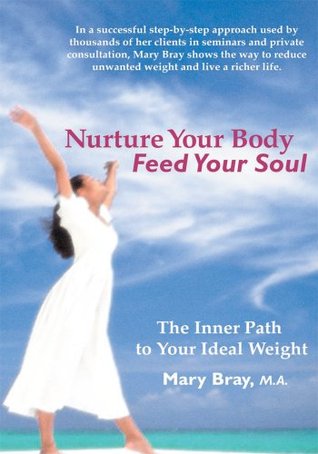 Nurture Your Body, Feed Your Soul: The Spiritual Path to Your Ideal Weight Mary Bray Nurture Your Body, Feed Your Soul: The Spiritual Path to Your Ideal Weight Mary Bray