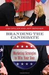 Branding the Candidate: Marketing Strategies to Win Your Vote (Praeger Series in Political Communication) Branding the Candidate: Marketing Strategies to Win Your Vote (Praeger Series in Political Communication)