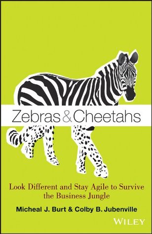 Zebras and Cheetahs: Look Different and Stay Agile to Survive the Business Jungle Micheal Burt Zebras and Cheetahs: Look Different and Stay Agile to Survive the Business Jungle Micheal Burt