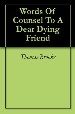 Words Of Counsel To A Dear Dying Friend Thomas Brooks Words Of Counsel To A Dear Dying Friend Thomas Brooks