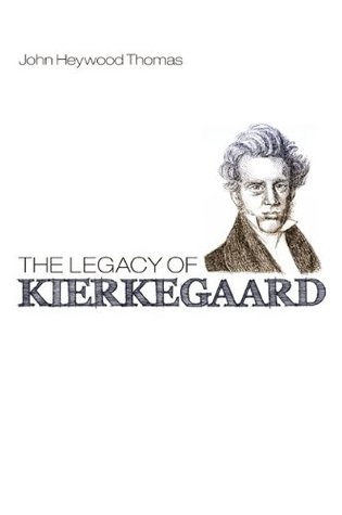 The Legacy of Kierkegaard John Heywood Thomas The Legacy of Kierkegaard John Heywood Thomas