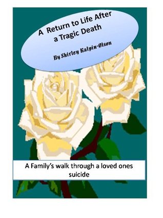 A Return to Life After A Tragic Death Shirley Kalpin-olson A Return to Life After A Tragic Death Shirley Kalpin-olson