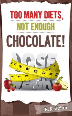 Too Many Diets, Not Enough Chocolate! R.K. Sidler Too Many Diets, Not Enough Chocolate! R.K. Sidler