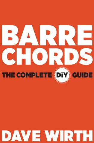 Barre Chords: The Complete DiY Guide Dave Wirth Barre Chords: The Complete DiY Guide Dave Wirth