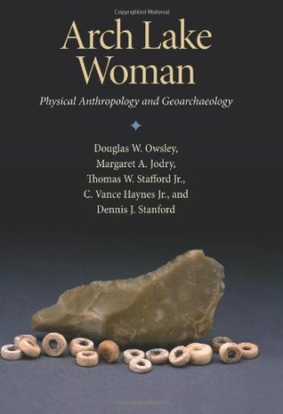 Arch Lake Woman: Physical Anthropology and Geoarchaeology Douglas W. Owsley Arch Lake Woman: Physical Anthropology and Geoarchaeology Douglas W. Owsley