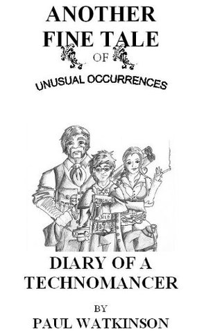 Another Fine Tale of Unusual Occurrence - Diary of a Technomancer Paul Watkinson Another Fine Tale of Unusual Occurrence - Diary of a Technomancer Paul Watkinson