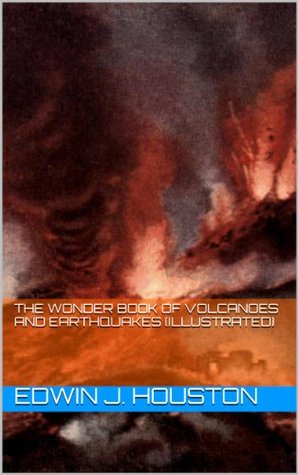 The Wonder Book of Volcanoes and Earthquakes Edwin J. Houston The Wonder Book of Volcanoes and Earthquakes Edwin J. Houston