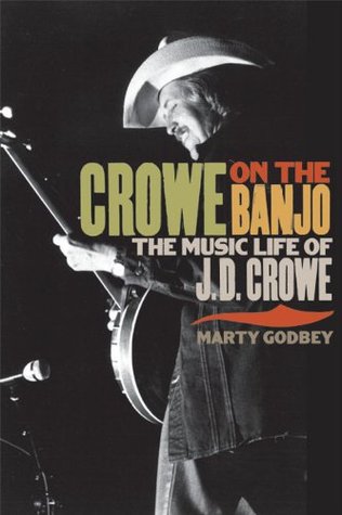 Crowe on the Banjo: The Music Life of J. D. Crowe Marty Godbey Crowe on the Banjo: The Music Life of J. D. Crowe Marty Godbey
