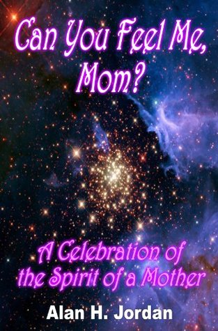 Can You Feel Me, Mom? Alan H. Jordan Can You Feel Me, Mom? Alan H. Jordan