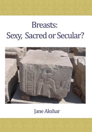 Breasts: Sexy, Sacred or Secular Jane Akshar Breasts: Sexy, Sacred or Secular Jane Akshar