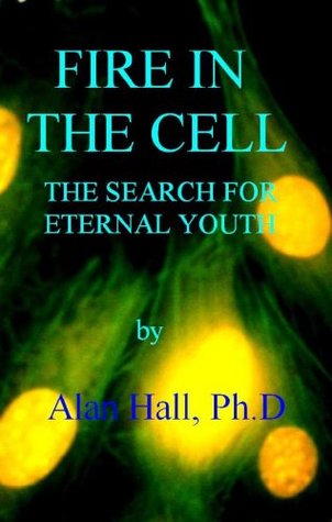 Fire in the Cell: The Search for Eternal Youth Alan Hall Fire in the Cell: The Search for Eternal Youth Alan Hall