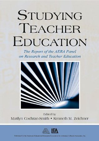Studying Teacher Education: The Report of the AERA Panel on Research and Teacher Education Marilyn Cochran-Smith Studying Teacher Education: The Report of the AERA Panel on Research and Teacher Education Marilyn Cochran-Smith