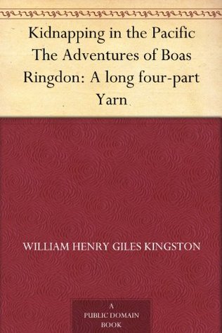Kidnapping in the Pacific The Adventures of Boas Ringdon: A long four-part Yarn W.H.G. Kingston Kidnapping in the Pacific The Adventures of Boas Ringdon: A long four-part Yarn W.H.G. Kingston