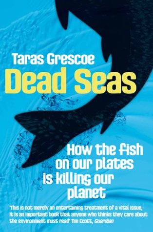 Dead Seas: How the Fish on Our Plates Is Killing Our Planet Taras Grescoe Dead Seas: How the Fish on Our Plates Is Killing Our Planet Taras Grescoe