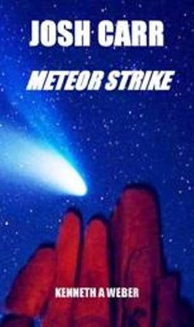 Josh Carr Meteor Strike (Josh Carr Saga) Kenneth A. Weber Josh Carr Meteor Strike (Josh Carr Saga) Kenneth A. Weber