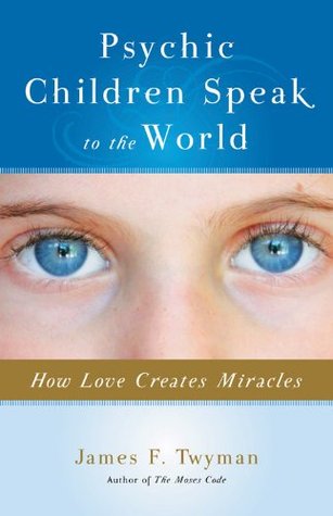 Psychic Children Speak to the World: How Love Creates Miracles James F. Twyman Psychic Children Speak to the World: How Love Creates Miracles James F. Twyman