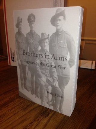 Brothers in Arms: Diggers of the Great War Philip Eves Brothers in Arms: Diggers of the Great War Philip Eves